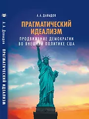 Книга Прагматический идеализм. Продвижение демократии во внешней политике США (Алексей Давыдов)