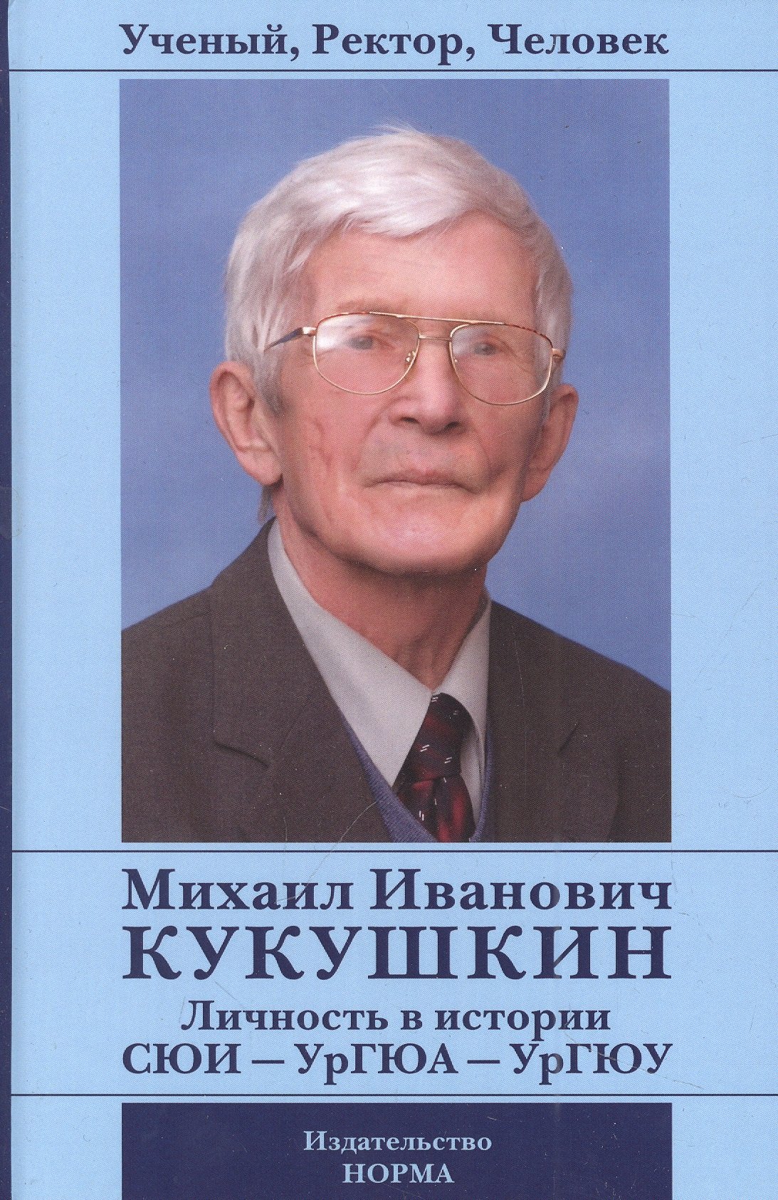 

Ученый, Ректор, Человек. Михаил Иванович Кукушкин: Личность в истории СЮИ - УрГЮА - УрГЮУ