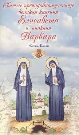 Святые преподобномученицы великая княгиня Елисавета и инокиня Варвара. Жития. Канон — 2452572 — 1