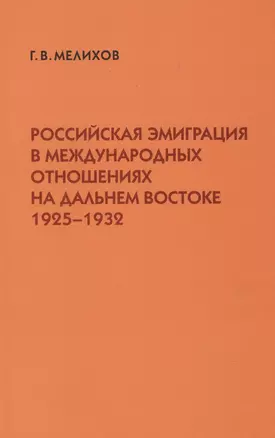 Российская эмиграция в международных отношениях на Дальнем Востоке (1925-1932) (мягк). Мелихов Г. (Русский путь) — 2139872 — 1