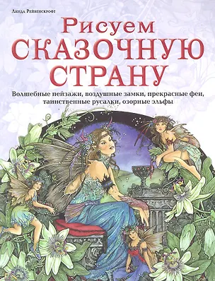 Книга Рисуем сказачную страну. Волшебные пейзажи, воздушные замки, прекрасные феи, таинственные русалки, озорные эльфы (Линда Рейвенскрофт)