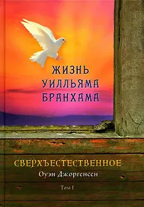 Сверхъестественное. Жизнь Уилльяма Бранхама (1909-1950). Т. 1