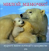 Милой мамочке! Мудрость жизни: Почти все о материнстве