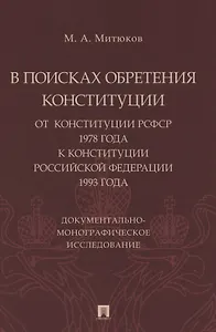 В поисках обретения Конституции: от Конституции РСФСР 1978 года к Конституции РФ 1993 года. Документально-монографическое исследование