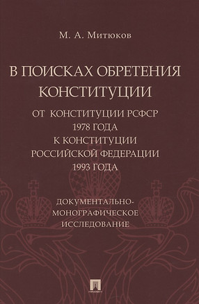 В поисках обретения Конституции: от Конституции РСФСР 1978 года к Конституции РФ 1993 года. Документально-монографическое исследование — 2850637 — 1