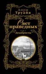 Свет праведных (в 2-х томах) Том 1 Декабристы (Русские портреты в истории). Труайя А. (Эксмо) — 2152908 — 1