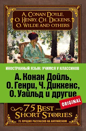 Книга А.Конан Дойль,О.Генри,Ч.Диккенс,О.Уайльд и другие. 75 лучших рассказов (Чарльз Диккенс, Оскар Уайльд, О. Генри, Артур Конан Дойл)