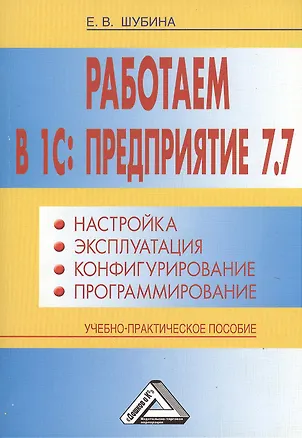Книга Работаем в 1С: Предприятие 7.7. Настройка, эксплуатация, конфигурирование и программирование: Учебно (Елена Шубина)