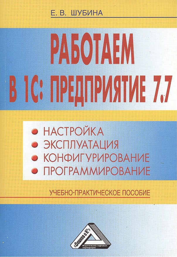 Книга Работаем в 1С: Предприятие 7.7. Настройка, эксплуатация, конфигурирование и программирование: Учебно (Елена Шубина) — 1
