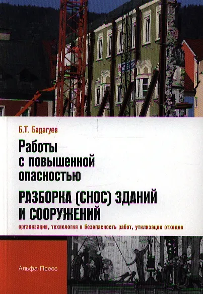 Книга Работы с повышенной опасностью. Разборка (снос) зданий и сооружений (организация, технология и безопасность работ, утилизация отходов) / (мягк). Бадагуев Б.Т. (Альфа-пресс) (Булат Бадагуев) — 1