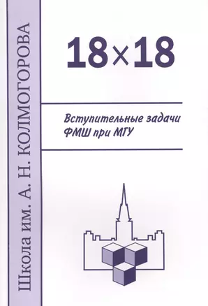 18 х 18. Вступительные задачи ФМШ при МГУ. 3-е издание, исправленное и дополненное — 2604992 — 1