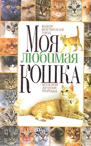 Моя любимая кошка. Выбор, воспитание, уход, болезни, лечение, породы