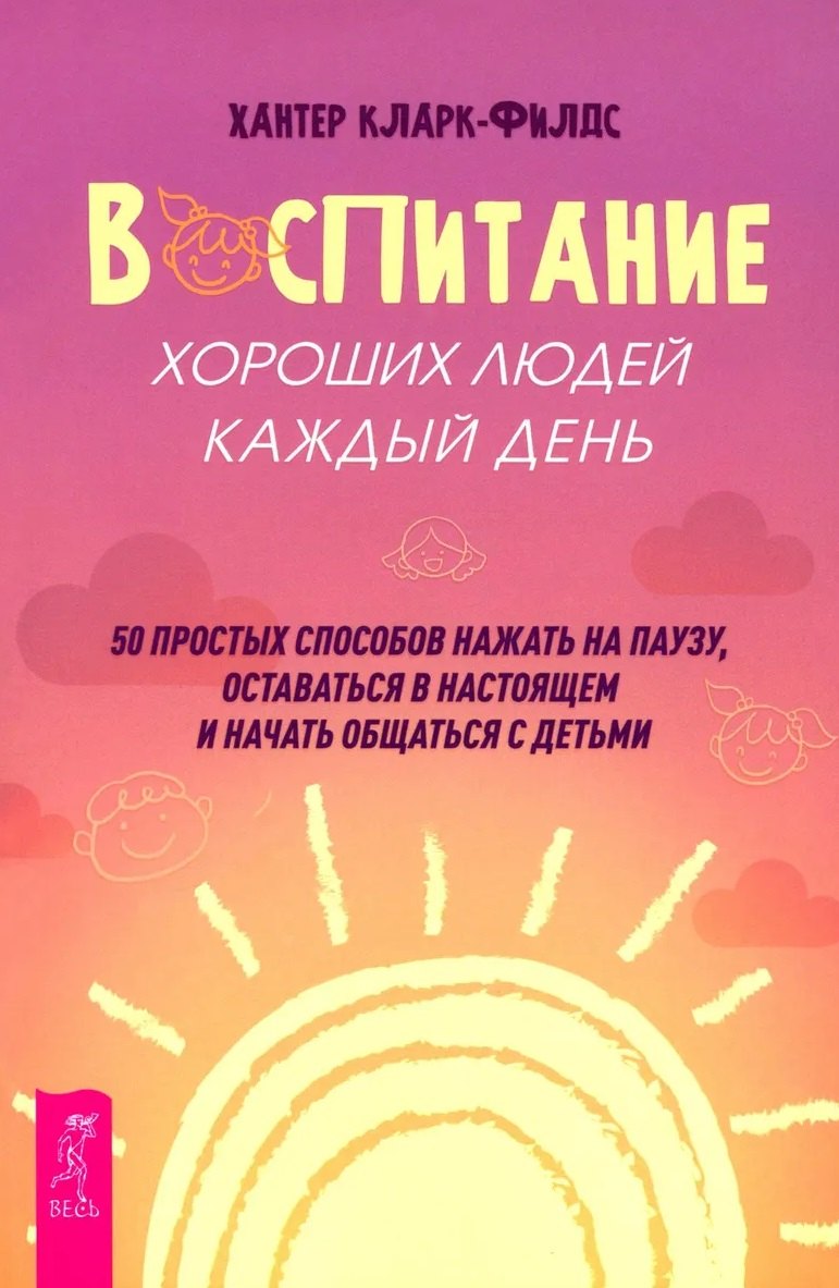 Кларк-Филдс Хантер: Воспитание хороших людей каждый день: 50 простых способов нажать на паузу