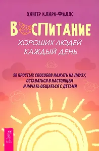 Воспитание хороших людей каждый день: 50 простых способов нажать на паузу