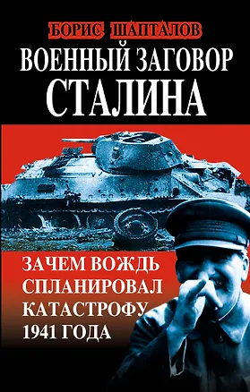 Книга Военный заговор Сталина. Зачем Вождь спланировал катастрофу 1941 года (Борис Шапталов)