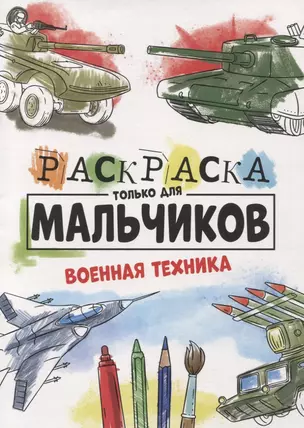 РАСКРАСКА ТОЛЬКО ДЛЯ МАЛЬЧИКОВ. ВОЕННАЯ ТЕХНИКА — 2851150 — 1