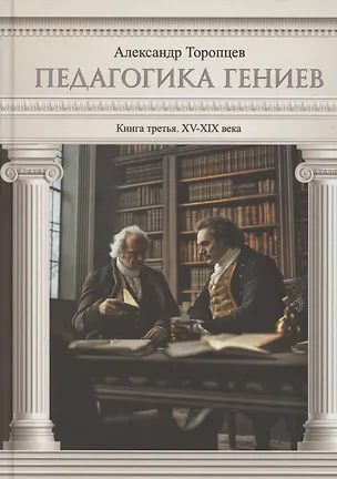 Книга Педагогика гениев. Книга третья. XV-XIX века. Научно-популярное издание (Александр Торопцев)