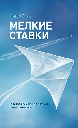 Книга Мелкие ставки. Великую идею нельзя выдумать, но можно открыть (Питер Симс)