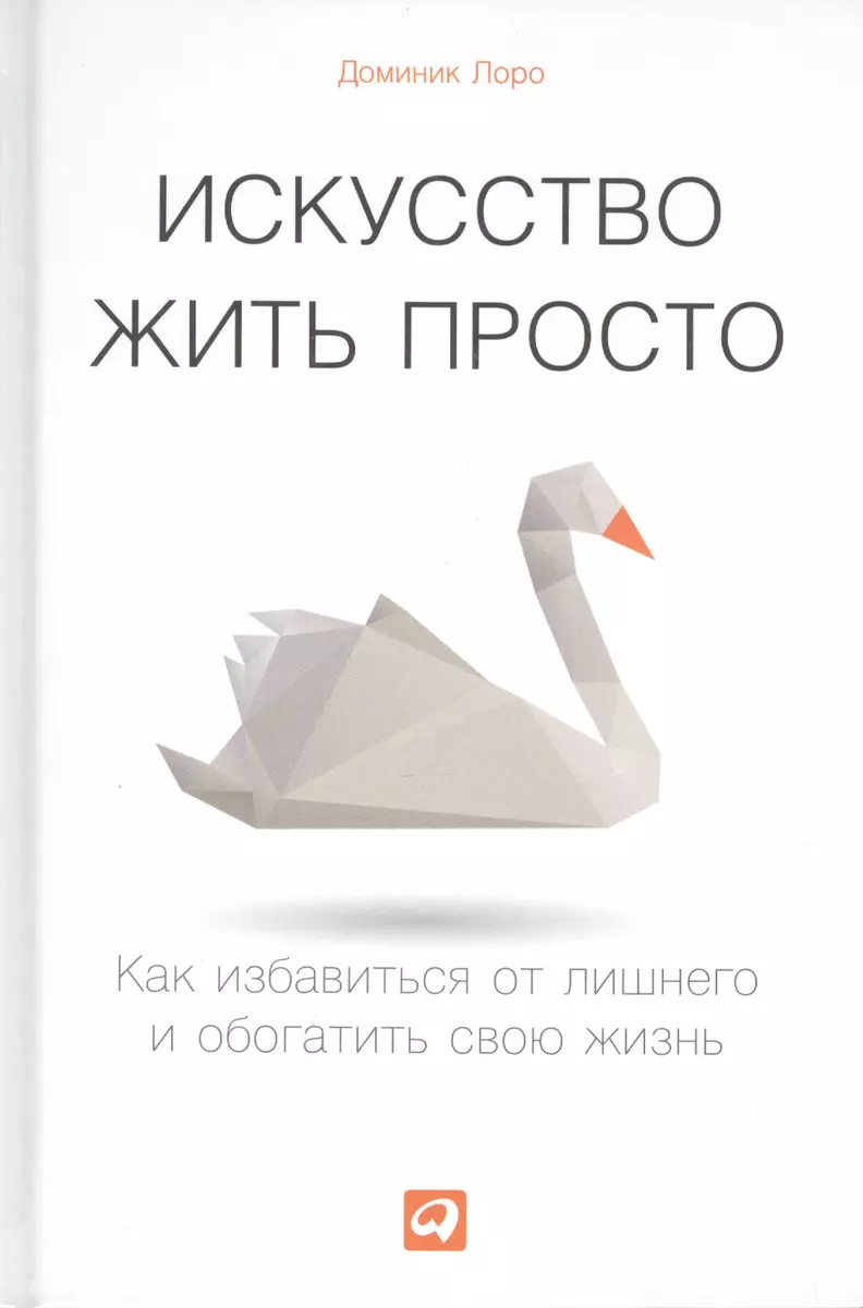 Искусство жить просто: Как избавиться от лишнего и обогатить свою жизнь  (Доминик Лоро) - купить книгу с доставкой в интернет-магазине  «Читай-город». ISBN: 978-5-9614-6950-9