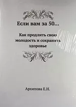 Если вам за 50... Как продлить свою молодость и сохранить здоровье — 2214904 — 1