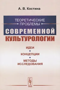 Теоретические проблемы современной культурологии. Идеи, концепции, методы исследования