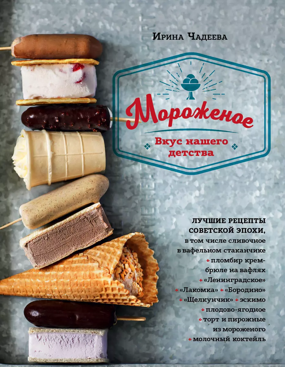 Мороженое. Вкус нашего детства (Ирина Чадеева) - купить книгу с доставкой в  интернет-магазине «Читай-город». ISBN: 978-5-04-093908-4