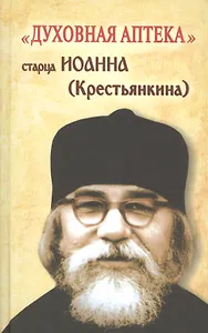 Духовная аптека старца Иоанна (Крестьянкина). Наставления, уроки, молитвы
