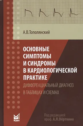 Книга Основные симптомы и синдромы в кардиологической практике: дифференциальный диагноз в таблицах и схемах (Алексей Тополянский)