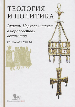 Теология и политика. Власть, Церковь и текст в королевствах вестготов (V - начало VIII в.) Исследования и переводы — 2620715 — 1