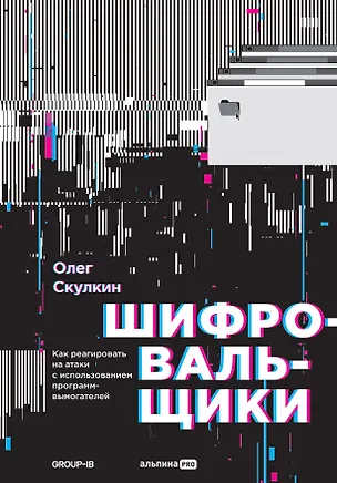 Книга Шифровальщики: Как реагировать на атаки с использованием программ-вымогателей (Олег Скулкин)