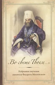"Во свете Твоем…": Избранные поучения Святителя Филарета Московского