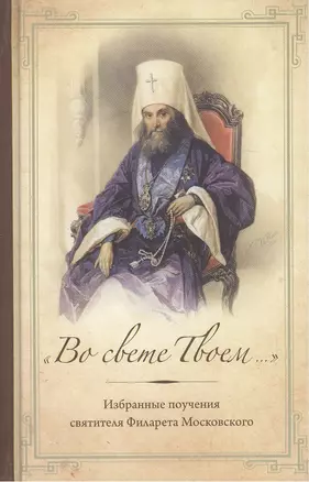 "Во свете Твоем…": Избранные поучения Святителя Филарета Московского — 2463588 — 1