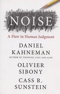 Noise: A Flaw in Human Judgment