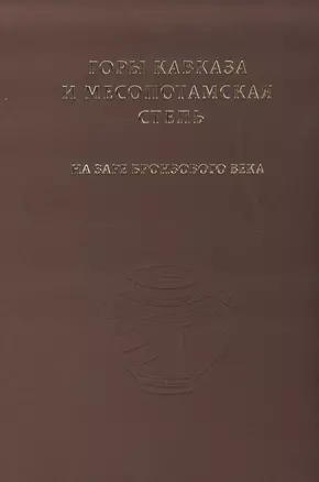 Горы Кавказа и Месопотамская степь на заре бронзового века. Сборник к 90-летию Р.М. Мунчаева. — 2811020 — 1