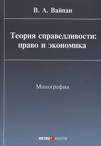 Теория справедливости: право и экономика Монография (Вайпан)