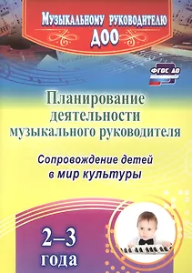Планирование деятельности музыкального руководителя. Сопровождение детей 2-3 лет в мир культуры. ФГОС ДО