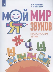 Мой мир звуков. Произносим звуки Ш, Ж, Ч, Щ. Учебное пособие для детей 5-7 лет