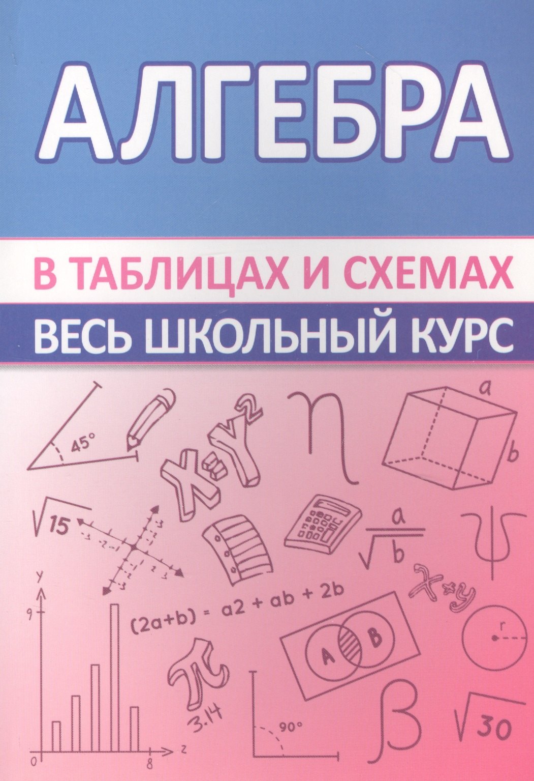

Алгебра. Весь школьный курс в таблицах и схемах