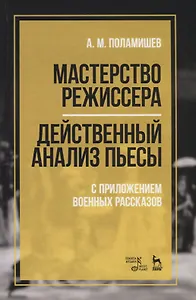 Мастерство режиссера. Действенный анализ пьесы. С приложением военных рассказов. Учебное пособие