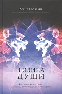 Физика души. Квантовая книга жизни, умирания, перевоплощения и бессмертия