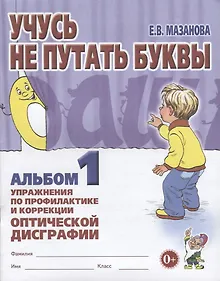 Учусь не путать буквы. Альбом 1. Упражнения по профилактике и коррекции оптической дисграфии