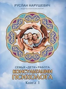 Консультации психолога. Семья. Дети. Работа. Ведическая психология. Книга I