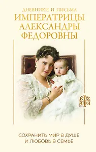 Дневники и письма Императрицы Александры Федоровны. Сохранить мир в душе и любовь в семье