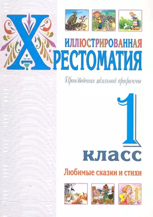 Иллюстрированная хрестоматия. Произведения школьной программы. 1 класс. Любимые сказки и стихи — 2304368 — 1