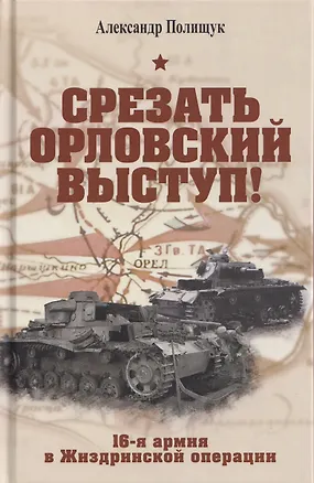 Книга Срезать Орловский выступ! 16-я армия в Жиздринской операции (Александр Полищук)