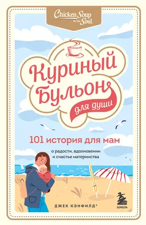 Куриный бульон для души. 101 история для мам. О радости, вдохновении и счастье материнства — 2942583 — 1