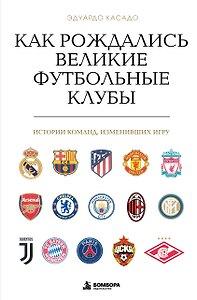 Как рождались великие футбольные клубы. Истории команд, изменивших игру