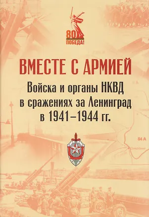 Книга Вместе с армией. Войска и органы НКВД в сражениях за Ленинград в 1941–1944 гг (к 80-летию Великой Победы) (Виктор Иванов, Виктор Казанцев, Александр Панфилец)
