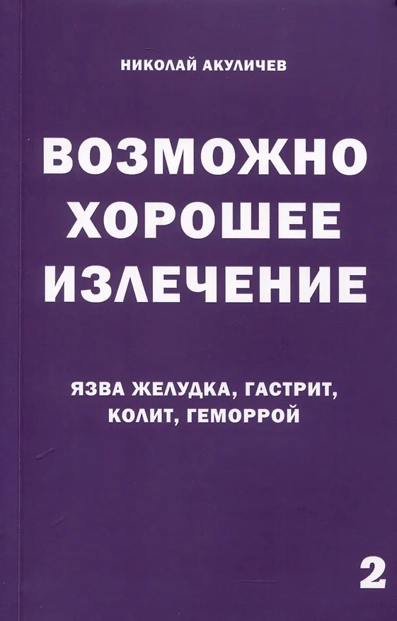 Книга Возможно хорошее излечение. Язва желудка, гастрит, колит, геморрой (Николай Акуличев) — 1