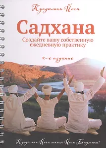 Кундалини йога. Садхана. Основные принципы и руководство для практикующих. Создайте вашу собственную ежедневную духовную практику. Издание 2-е